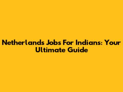 Netherlands Jobs For Indians: Your Ultimate Guide
