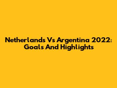 Netherlands Vs Argentina 2022: Goals And Highlights