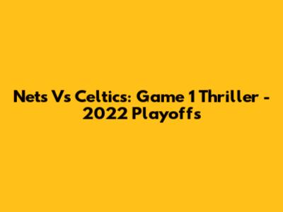 Nets Vs Celtics: Game 1 Thriller - 2022 Playoffs