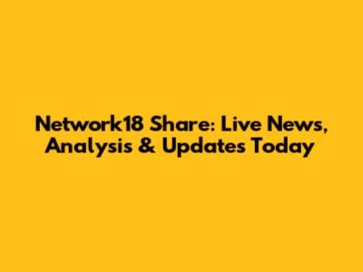 Network18 Share: Live News, Analysis & Updates Today