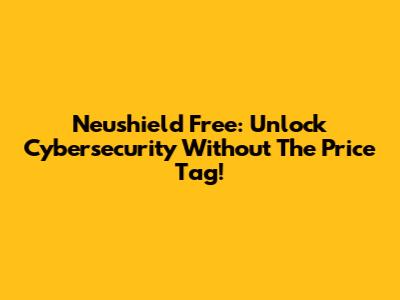 Neushield Free: Unlock Cybersecurity Without The Price Tag!
