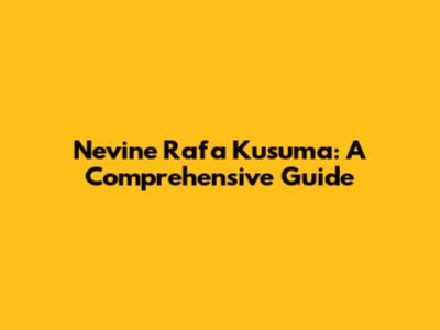 Nevine Rafa Kusuma: A Comprehensive Guide
