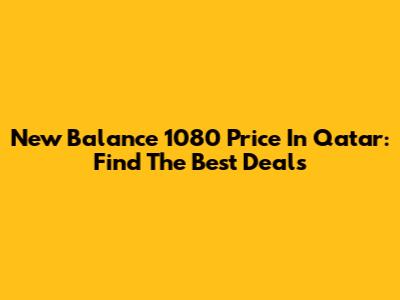 New Balance 1080 Price In Qatar: Find The Best Deals