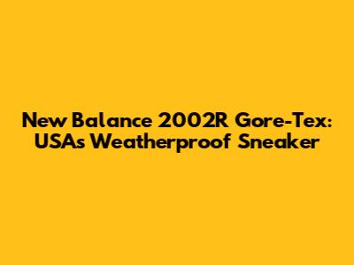 New Balance 2002R Gore-Tex: USA's Weatherproof Sneaker