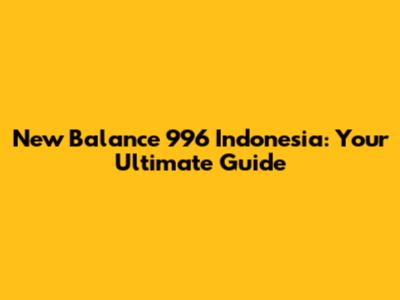 New Balance 996 Indonesia: Your Ultimate Guide