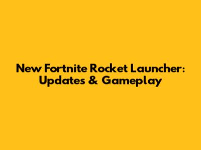 New Fortnite Rocket Launcher: Updates & Gameplay