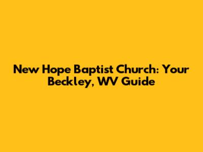 New Hope Baptist Church: Your Beckley, WV Guide