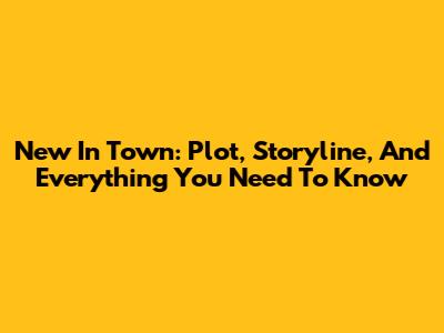 New In Town: Plot, Storyline, And Everything You Need To Know