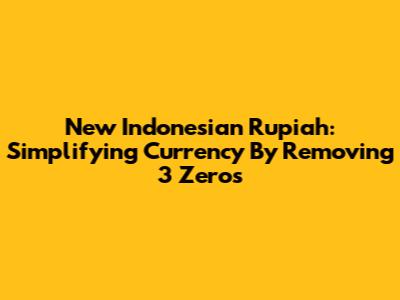 New Indonesian Rupiah: Simplifying Currency By Removing 3 Zeros
