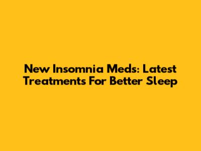 New Insomnia Meds: Latest Treatments For Better Sleep