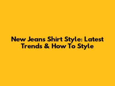 New Jeans Shirt Style: Latest Trends & How To Style