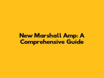 New Marshall Amp: A Comprehensive Guide