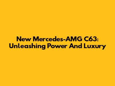 New Mercedes-AMG C63: Unleashing Power And Luxury