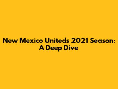 New Mexico United's 2021 Season: A Deep Dive