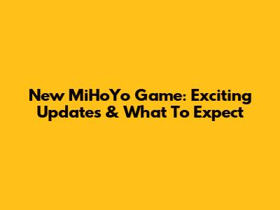 New MiHoYo Game: Exciting Updates & What To Expect