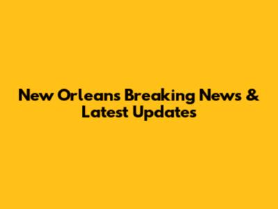 New Orleans Breaking News & Latest Updates