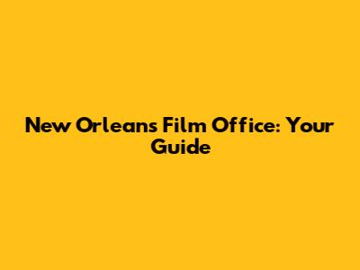 New Orleans Film Office: Your Guide