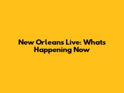 New Orleans Live: What's Happening Now