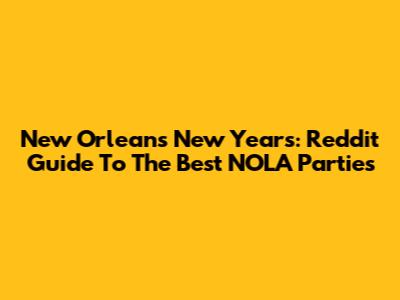 New Orleans New Year's: Reddit Guide To The Best NOLA Parties