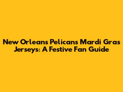 New Orleans Pelicans Mardi Gras Jerseys: A Festive Fan Guide
