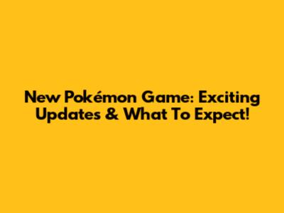 New Pokémon Game: Exciting Updates & What To Expect!