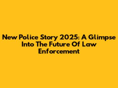 New Police Story 2025: A Glimpse Into The Future Of Law Enforcement