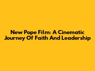 New Pope Film: A Cinematic Journey Of Faith And Leadership