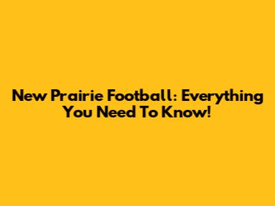 New Prairie Football: Everything You Need To Know!