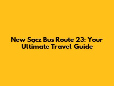 New Sącz Bus Route 23: Your Ultimate Travel Guide