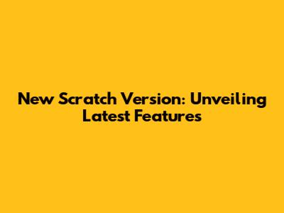 New Scratch Version: Unveiling Latest Features