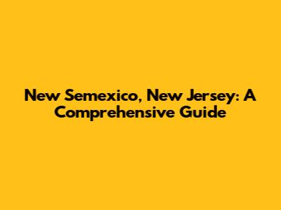 New Semexico, New Jersey: A Comprehensive Guide