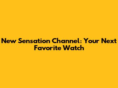 New Sensation Channel: Your Next Favorite Watch