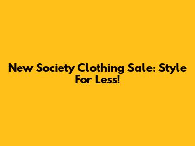 New Society Clothing Sale: Style For Less!