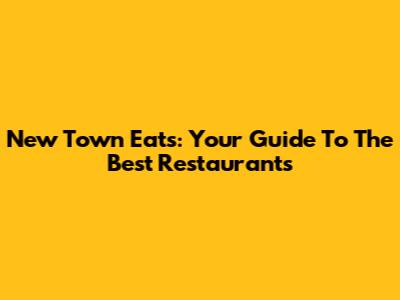 New Town Eats: Your Guide To The Best Restaurants