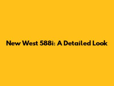 New West 588i: A Detailed Look