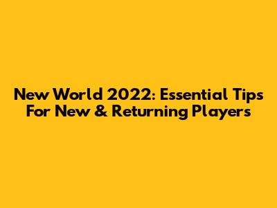 New World 2022: Essential Tips For New & Returning Players