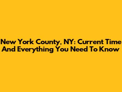 New York County, NY: Current Time And Everything You Need To Know