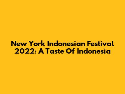 New York Indonesian Festival 2022: A Taste Of Indonesia