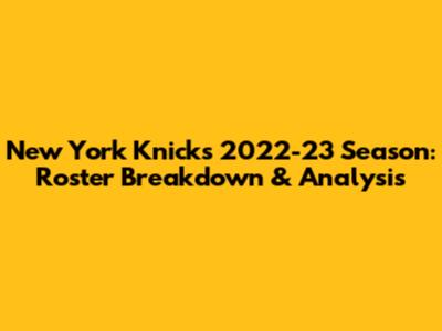 New York Knicks 2022-23 Season: Roster Breakdown & Analysis