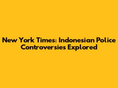 New York Times: Indonesian Police Controversies Explored