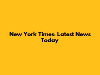 New York Times: Latest News Today