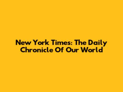 New York Times: The Daily Chronicle Of Our World