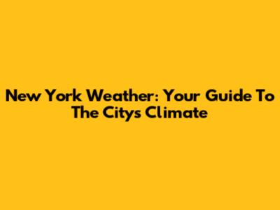 New York Weather: Your Guide To The City's Climate