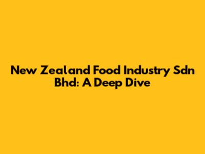 New Zealand Food Industry Sdn Bhd: A Deep Dive