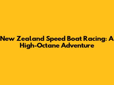 New Zealand Speed Boat Racing: A High-Octane Adventure