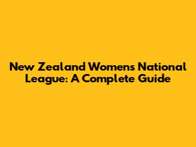New Zealand Women's National League: A Complete Guide