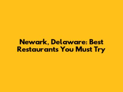 Newark, Delaware: Best Restaurants You Must Try