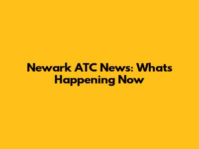 Newark ATC News: What's Happening Now