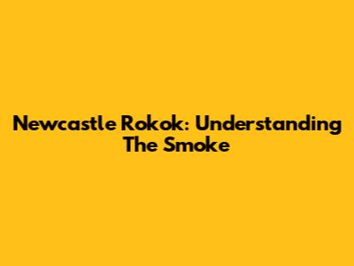 Newcastle Rokok: Understanding The Smoke