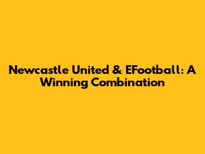 Newcastle United & EFootball: A Winning Combination